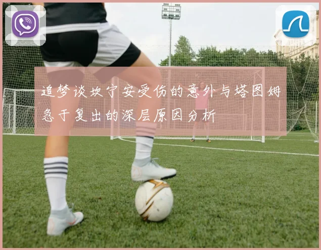 追梦谈坎宁安受伤的意外与塔图姆急于复出的深层原因分析