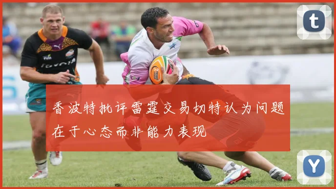 香波特批评雷霆交易切特认为问题在于心态而非能力表现