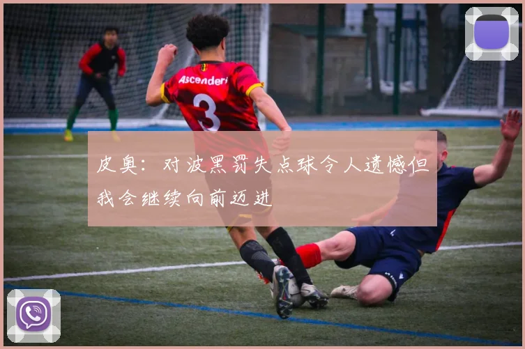 皮奥：对波黑罚失点球令人遗憾但我会继续向前迈进