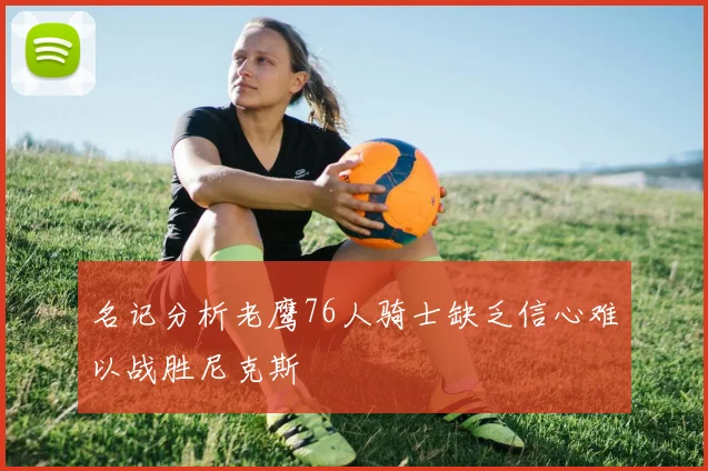 名记分析老鹰76人骑士缺乏信心难以战胜尼克斯