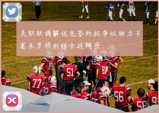 美职联调解优先签约权争议助力卡塞米罗顺利转会迈阿密