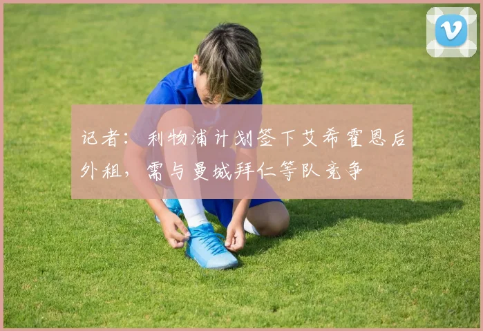 记者：利物浦计划签下艾希霍恩后外租，需与曼城拜仁等队竞争