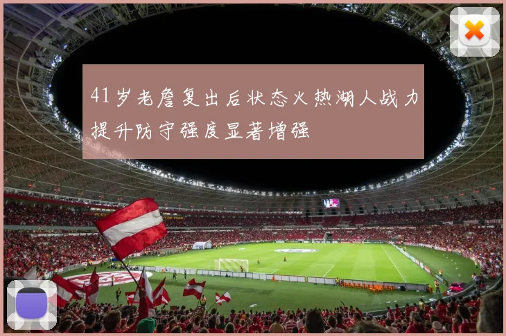 41岁老詹复出后状态火热湖人战力提升防守强度显著增强