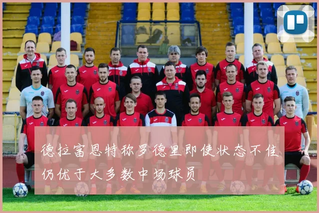 德拉富恩特称罗德里即使状态不佳仍优于大多数中场球员