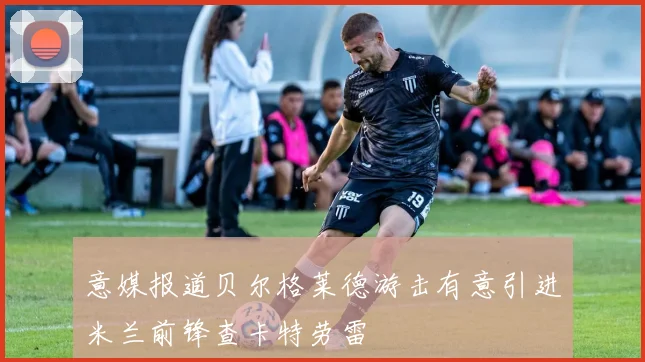 意媒报道贝尔格莱德游击有意引进米兰前锋查卡特劳雷