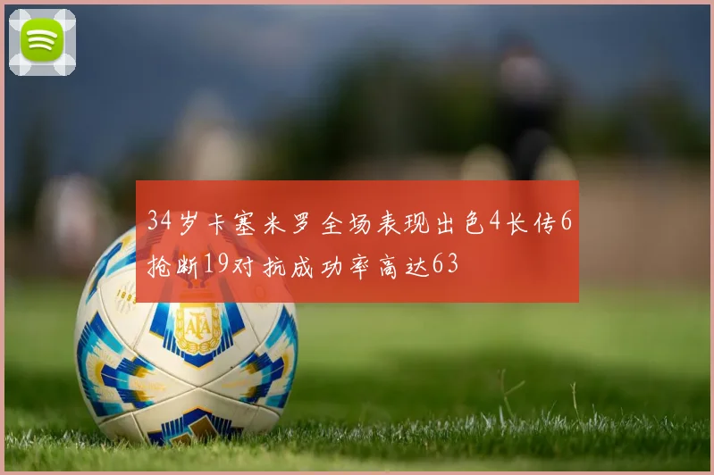 34岁卡塞米罗全场表现出色4长传6抢断19对抗成功率高达63
