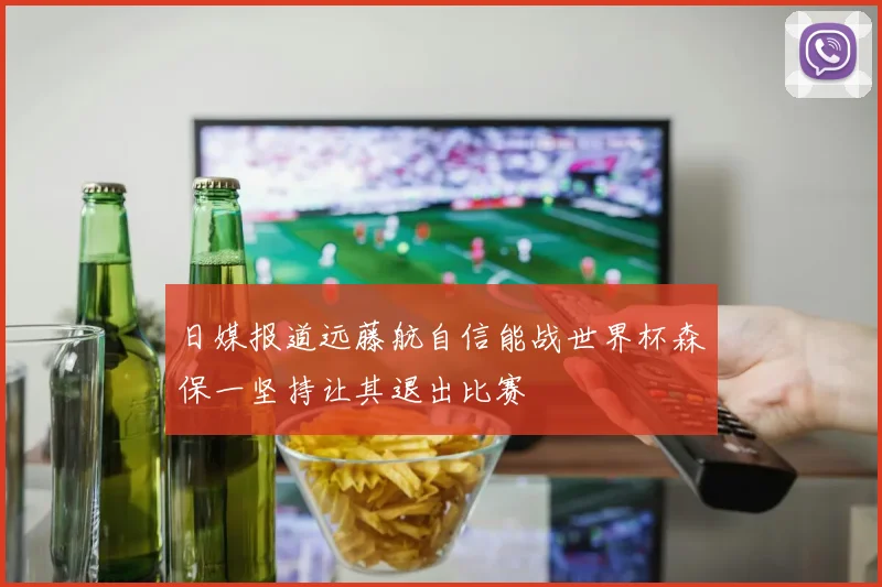 日媒报道远藤航自信能战世界杯森保一坚持让其退出比赛