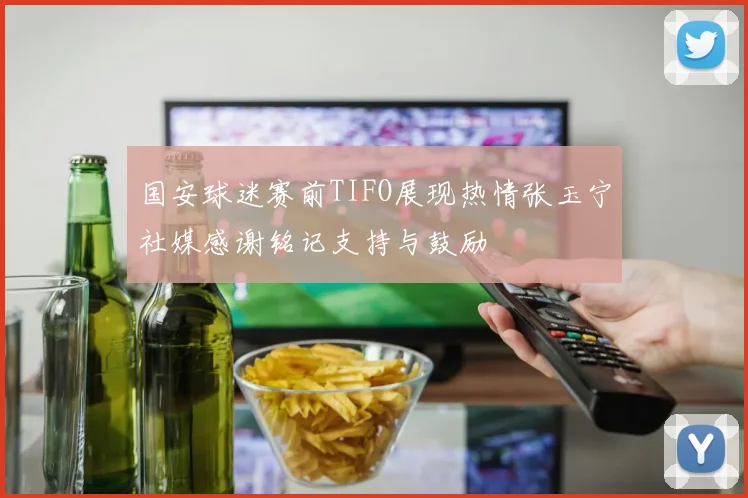 国安球迷赛前TIFO展现热情张玉宁社媒感谢铭记支持与鼓励